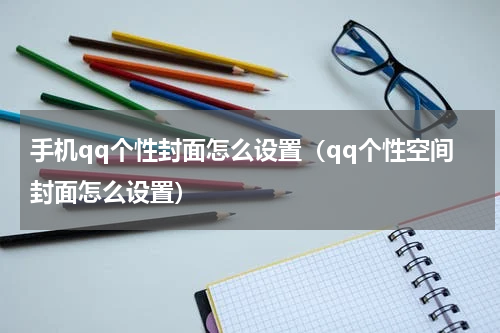 手机qq个性封面怎么设置（qq个性空间封面怎么设置）