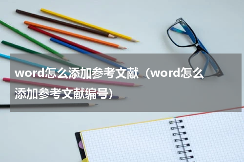 word怎么添加参考文献（word怎么添加参考文献编号）
