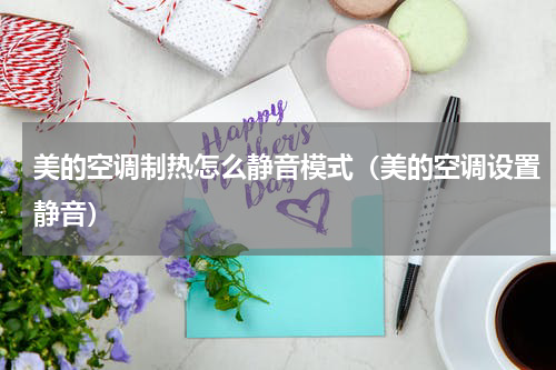 美的空调制热怎么静音模式（美的空调设置静音）