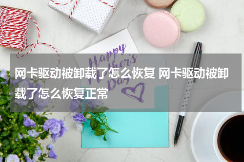 网卡驱动被卸载了怎么恢复 网卡驱动被卸载了怎么恢复正常