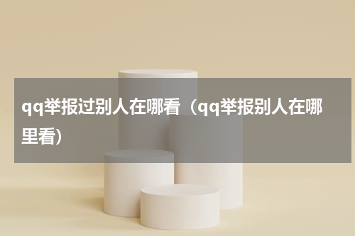 qq举报过别人在哪看（qq举报别人在哪里看）