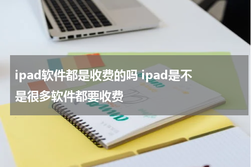 ipad软件都是收费的吗 ipad是不是很多软件都要收费