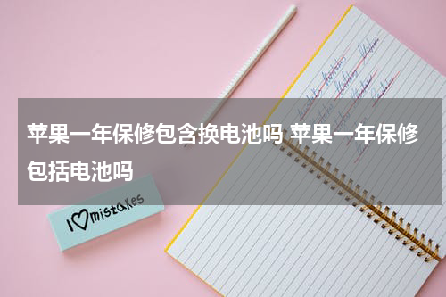 苹果一年保修包含换电池吗 苹果一年保修包括电池吗