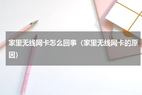 家里无线网卡怎么回事（家里无线网卡的原因）