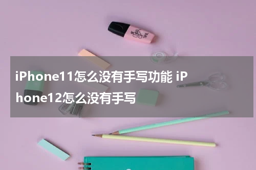 iPhone11怎么没有手写功能 iPhone12怎么没有手写