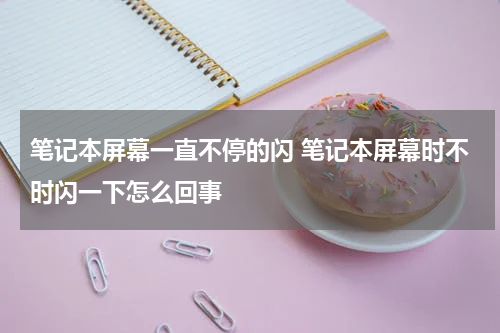 笔记本屏幕一直不停的闪 笔记本屏幕时不时闪一下怎么回事