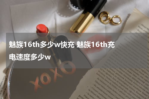 魅族16th多少w快充 魅族16th充电速度多少w