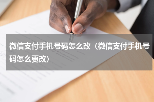 微信支付手机号码怎么改（微信支付手机号码怎么更改）