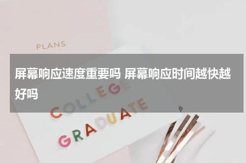 屏幕响应速度重要吗 屏幕响应时间越快越好吗