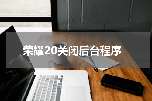 荣耀20关闭后台程序