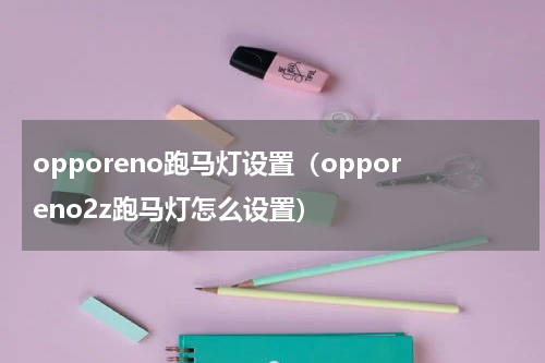 opporeno跑马灯设置（opporeno2z跑马灯怎么设置）