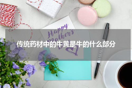 传统药材中的牛黄是牛的什么部分