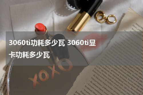 3060ti功耗多少瓦 3060ti显卡功耗多少瓦