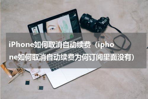 iPhone如何取消自动续费（iphone如何取消自动续费为何订阅里面没有）