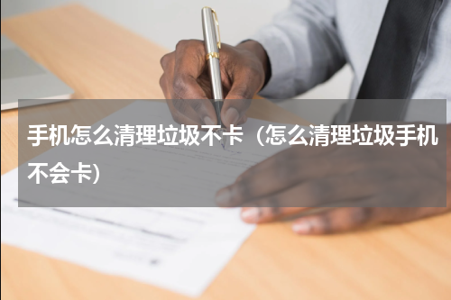 手机怎么清理垃圾不卡（怎么清理垃圾手机不会卡）