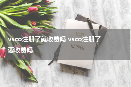vsco注册了就收费吗 vsco注册了要收费吗