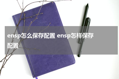 ensp怎么保存配置 ensp怎样保存配置