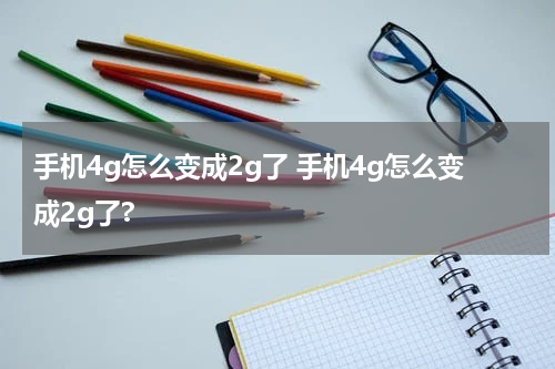 手机4g怎么变成2g了 手机4g怎么变成2g了?