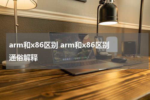 arm和x86区别 arm和x86区别通俗解释