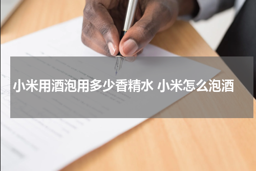 小米用酒泡用多少香精水 小米怎么泡酒