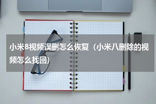 小米8视频误删怎么恢复（小米八删除的视频怎么找回）