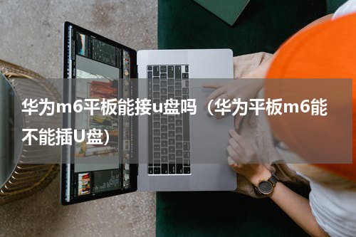 华为m6平板能接u盘吗（华为平板m6能不能插U盘）