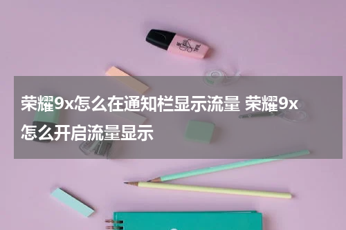 荣耀9x怎么在通知栏显示流量 荣耀9x怎么开启流量显示