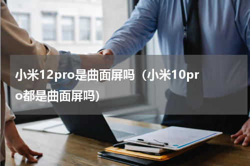 小米12pro是曲面屏吗（小米10pro都是曲面屏吗）