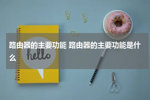 路由器的主要功能 路由器的主要功能是什么