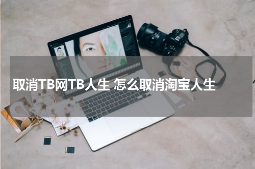 取消TB网TB人生 怎么取消淘宝人生