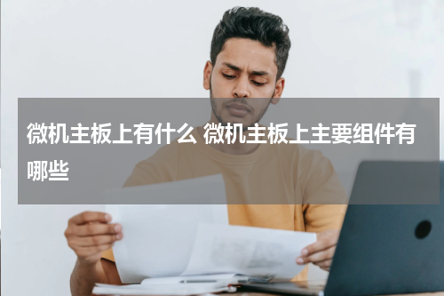 微机主板上有什么 微机主板上主要组件有哪些