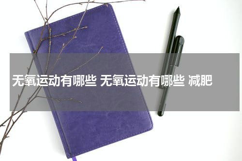 无氧运动有哪些 无氧运动有哪些 减肥
