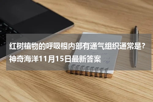红树植物的呼吸根内部有通气组织通常是？神奇海洋11月15日最新答案