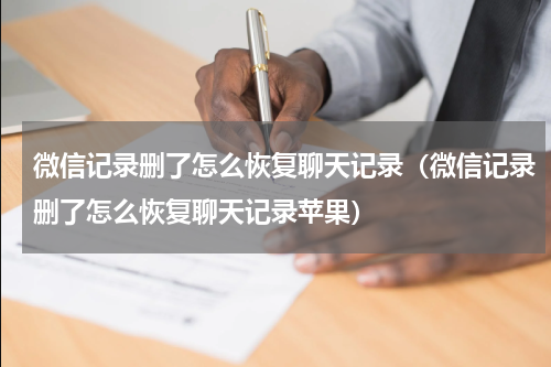 微信记录删了怎么恢复聊天记录（微信记录删了怎么恢复聊天记录苹果）