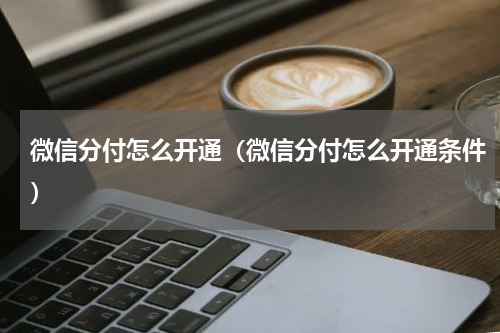 微信分付怎么开通（微信分付怎么开通条件）