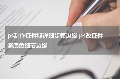 ps制作证件照详细步骤边缘 ps改证件照底色细节边缘