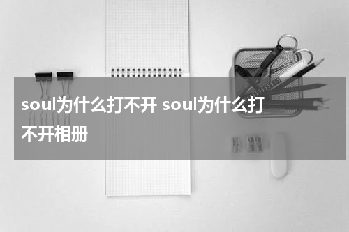soul为什么打不开 soul为什么打不开相册