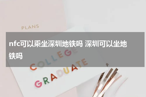 nfc可以乘坐深圳地铁吗 深圳可以坐地铁吗