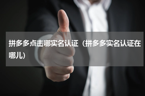 拼多多点击哪实名认证（拼多多实名认证在哪儿）