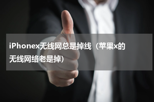 iPhonex无线网总是掉线（苹果x的无线网络老是掉）