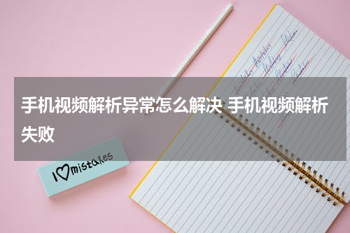 手机视频解析异常怎么解决 手机视频解析失败