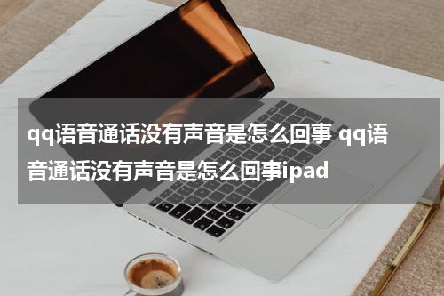 qq语音通话没有声音是怎么回事 qq语音通话没有声音是怎么回事ipad