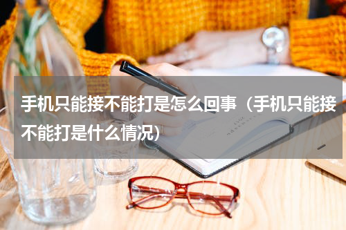 手机只能接不能打是怎么回事（手机只能接不能打是什么情况）