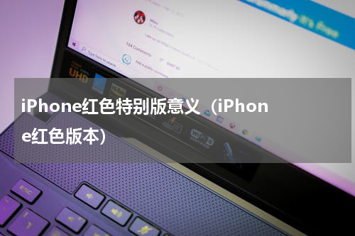 iPhone红色特别版意义（iPhone红色版本）