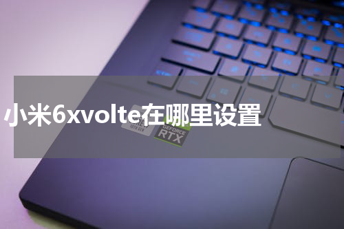 小米6xvolte在哪里设置
