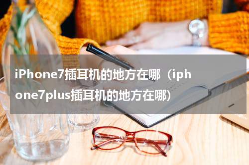 iPhone7插耳机的地方在哪（iphone7plus插耳机的地方在哪）