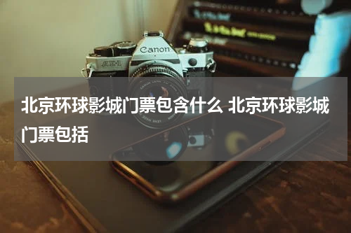 北京环球影城门票包含什么 北京环球影城门票包括