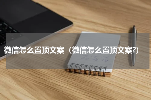 微信怎么置顶文案（微信怎么置顶文案?）