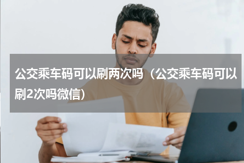 公交乘车码可以刷两次吗（公交乘车码可以刷2次吗微信）