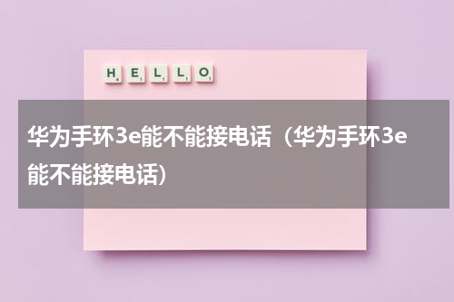 华为手环3e能不能接电话（华为手环3e能不能接电话）